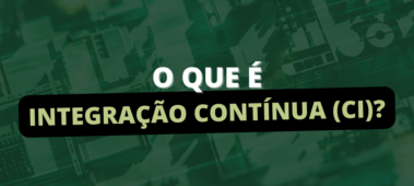 O que é CI ou Integração Contínua?