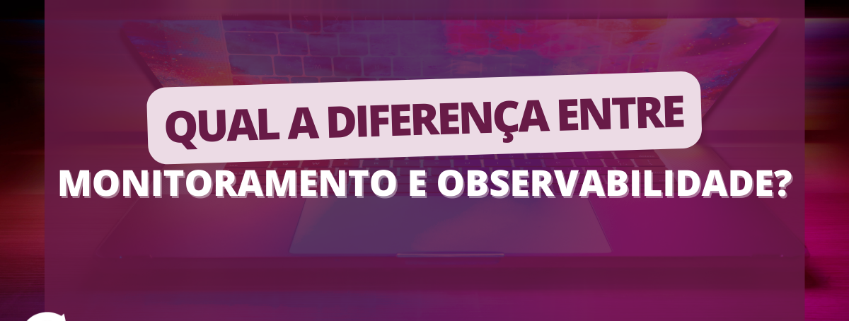 Qual a diferença entre Monitoramento e Observabilidade?