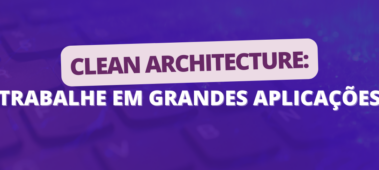 Clean Architecture: trabalhe em aplicações de grande porte!