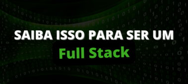 Saiba isso para ser um Full Stack