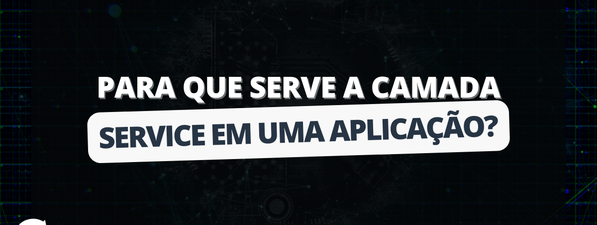 Para que serve a camada Service em uma aplicação?