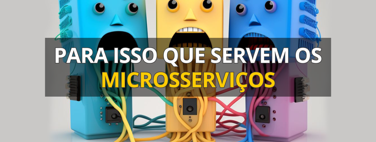 Para isso que servem os microsserviços