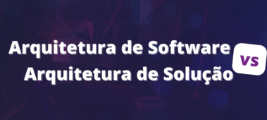 Arquitetura de Software vs Arquitetura de Solução